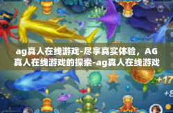 ag真人在线游戏-尽享真实体验，AG真人在线游戏的探索-ag真人在线游戏