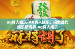 ag真人娱乐-AG真人娱乐，探索现代娱乐新境界-ag真人娱乐