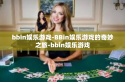 bbin娱乐游戏-BBin娱乐游戏的奇妙之旅-bbin娱乐游戏