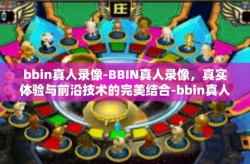 bbin真人录像-BBIN真人录像，真实体验与前沿技术的完美结合-bbin真人录像