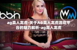 ag真人龙虎-关于AG真人龙虎游戏平台的魅力解析-ag真人龙虎