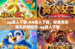 ag真人下载-AG真人下载，探索真实娱乐的新纪元-ag真人下载