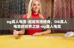 og真人电竞-超越竞技传奇，OG真人电竞的世界之旅-og真人电竞