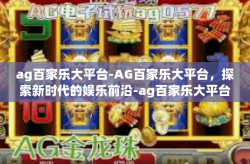ag百家乐大平台-AG百家乐大平台，探索新时代的娱乐前沿-ag百家乐大平台