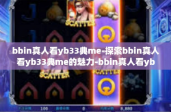 bbin真人看yb33典me-探索bbin真人看yb33典me的魅力-bbin真人看yb33典me
