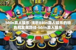 bbin真人娱乐-浅析BBin真人娱乐的特色和发展路径-bbin真人娱乐