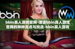bbin真人游戏官网-浅谈bbin真人游戏官网的种种亮点与挑战-bbin真人游戏官网