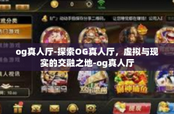 og真人厅-探索OG真人厅，虚拟与现实的交融之地-og真人厅