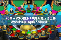 ag真人试玩进口-AG真人试玩进口游戏体验分享-ag真人试玩进口