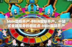 bbin国际开户-BBIN国际开户，一站式金融服务的新起点-bbin国际开户