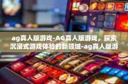 ag真人版游戏-AG真人版游戏，探索沉浸式游戏体验的新领域-ag真人版游戏