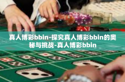 真人博彩bbin-探究真人博彩bbin的奥秘与挑战-真人博彩bbin