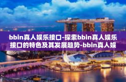 bbin真人娱乐接口-探索bbin真人娱乐接口的特色及其发展趋势-bbin真人娱乐接口