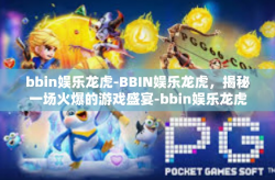 bbin娱乐龙虎-BBIN娱乐龙虎，揭秘一场火爆的游戏盛宴-bbin娱乐龙虎