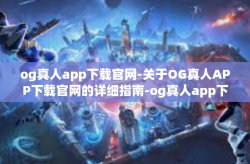 og真人app下载官网-关于OG真人APP下载官网的详细指南-og真人app下载官网