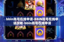 bbin账号在线申请-BBIN账号在线申请攻略-bbin账号在线申请