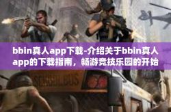 bbin真人app下载-介绍关于bbin真人app的下载指南，畅游竞技乐园的开始之地！bbin真人app下载