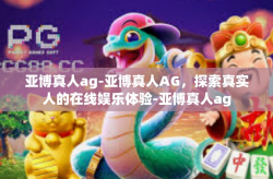 亚博真人ag-亚博真人AG，探索真实人的在线娱乐体验-亚博真人ag