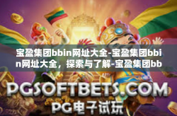 宝盈集团bbin网址大全-宝盈集团bbin网址大全，探索与了解-宝盈集团bbin网址大全