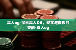 真人og-探索真人OG，现实与虚拟的交融-真人og