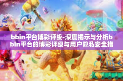 bbin平台博彩评级-深度揭示与分析bbin平台的博彩评级与用户隐私安全措施的必要描述相关高度体现出来的主导力量与前景展望的文章-bbin平台博彩评级