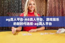 ag真人平台-AG真人平台，游戏娱乐的新时代选择-ag真人平台