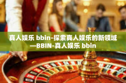真人娱乐 bbin-探索真人娱乐的新领域—BBIN-真人娱乐 bbin