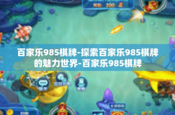 百家乐985棋牌-探索百家乐985棋牌的魅力世界-百家乐985棋牌