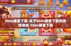 bbin捕鱼下载-关于bbin捕鱼下载的游戏体验-bbin捕鱼下载