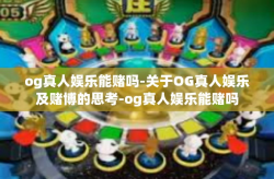 og真人娱乐能赌吗-关于OG真人娱乐及赌博的思考-og真人娱乐能赌吗