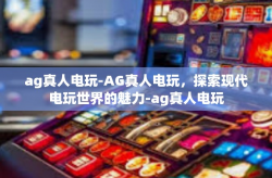ag真人电玩-AG真人电玩，探索现代电玩世界的魅力-ag真人电玩