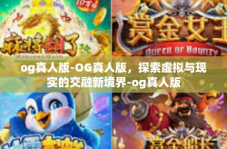 og真人版-OG真人版，探索虚拟与现实的交融新境界-og真人版