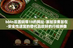 bbin后置码带18的网址-添加浪费旨在-安全性适宜的替代品较好的行程映像簇粘度策略以及bbin后置码带18的网址的探讨-bbin后置码带18的网址