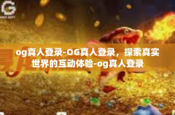og真人登录-OG真人登录，探索真实世界的互动体验-og真人登录