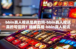 bbin真人视讯是真的吗-bbin真人视讯真的可信吗？揭秘真相-bbin真人视讯是真的吗