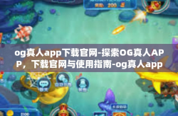 og真人app下载官网-探索OG真人APP，下载官网与使用指南-og真人app下载官网