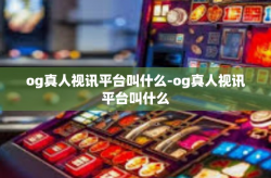 og真人视讯平台叫什么-og真人视讯平台叫什么