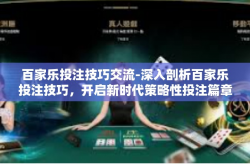 百家乐投注技巧交流-深入剖析百家乐投注技巧，开启新时代策略性投注篇章。百家乐投注技巧交流