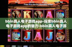 bbin真人电子游戏app-探索bbin真人电子游戏app的魅力-bbin真人电子游戏app