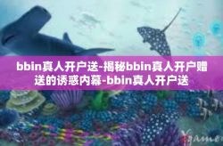 bbin真人开户送-揭秘bbin真人开户赠送的诱惑内幕-bbin真人开户送