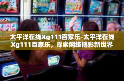 太平洋在线Xg111百家乐-太平洋在线Xg111百家乐，探索网络博彩新世界-太平洋在线Xg111百家乐