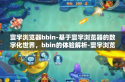 寰宇浏览器bbin-基于寰宇浏览器的数字化世界，bbin的体验解析-寰宇浏览器bbin