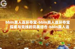 bbin真人连环夺宝-bbin真人连环夺宝，探索与竞技的完美结合-bbin真人连环夺宝