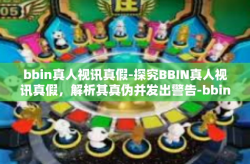 bbin真人视讯真假-探究BBIN真人视讯真假，解析其真伪并发出警告-bbin真人视讯真假