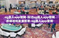 og真人app官网-探讨og真人app官网的体验和发展前景-og真人app官网