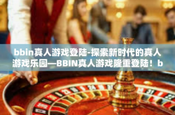 bbin真人游戏登陆-探索新时代的真人游戏乐园—BBIN真人游戏隆重登陆！bbin真人游戏登陆
