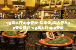 og真人厅app登录-探索Og真人厅App登录体验-og真人厅app登录
