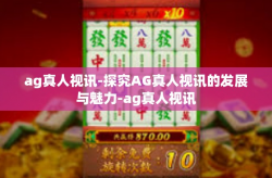 ag真人视讯-探究AG真人视讯的发展与魅力-ag真人视讯