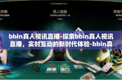 bbin真人视讯直播-探索bbin真人视讯直播，实时互动的新时代体验-bbin真人视讯直播