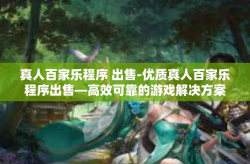 真人百家乐程序 出售-优质真人百家乐程序出售—高效可靠的游戏解决方案-真人百家乐程序 出售